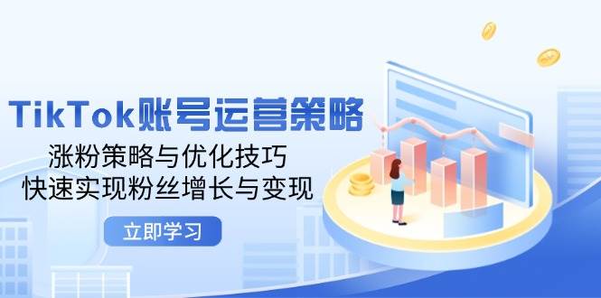 (12614期)TikTok账号运营策略:涨粉策略与优化技巧,快速实现粉丝增长与变现网创吧-网创项目资源站-副业项目-创业项目-搞钱项目网创吧