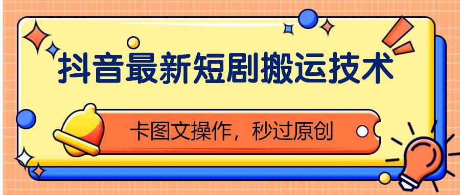 抖音最新短剧搬运技术,卡图文操作,秒过原创!网创吧-网创项目资源站-副业项目-创业项目-搞钱项目网创吧