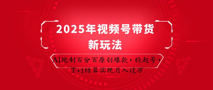 2025年视频号带货新玩法：AI炮制百分百原创爆款，稳起号，T+1结算实现月入过万网创吧-网创项目资源站-副业项目-创业项目-搞钱项目网创吧