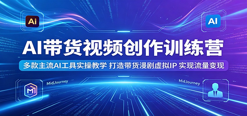 AI带货视频创作训练营:多款主流AI工具实操教学,打造带货漫剧虚拟IP,实现流量变现网创吧-网创项目资源站-副业项目-创业项目-搞钱项目网创吧