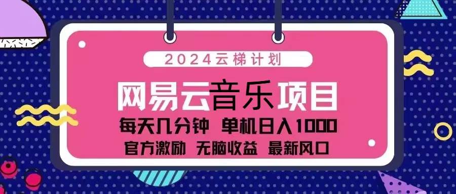 （13263期）2024云梯计划 网易云音乐项目：每天几分钟 单机日入1000 官方激励 无脑...网创吧-网创项目资源站-副业项目-创业项目-搞钱项目网创吧