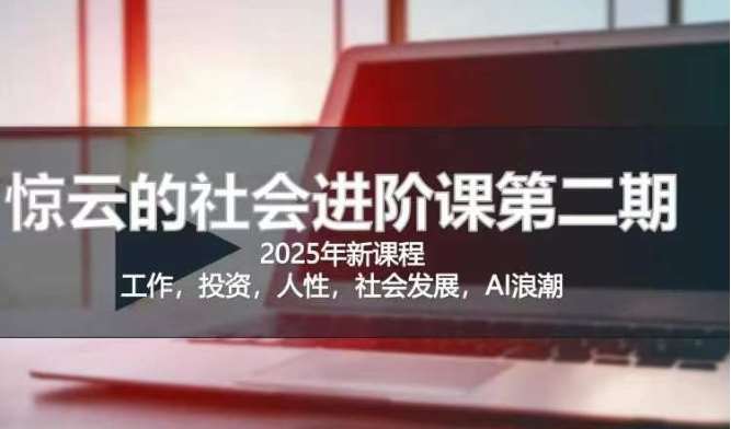 2025惊云社会进阶课(全新课程),如果你要让自己的人生变清晰化社会化的话 这是我必推的一门课网创吧-网创项目资源站-副业项目-创业项目-搞钱项目网创吧