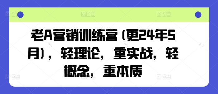 老A营销训练营(更25年6月),轻理论,重实战,轻概念,重本质网创吧-网创项目资源站-副业项目-创业项目-搞钱项目网创吧