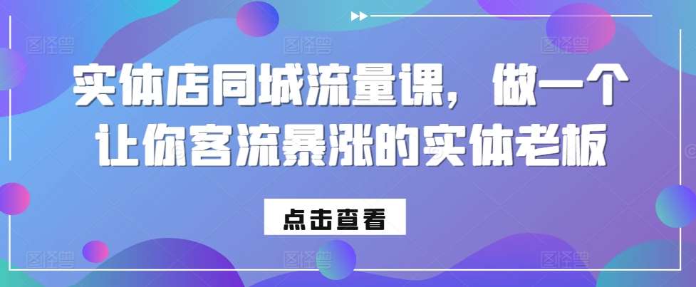 实体店同城流量课,做一个让你客流暴涨的实体老板网创吧-网创项目资源站-副业项目-创业项目-搞钱项目网创吧