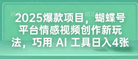 2025爆款项目,蝴蝶号平台情感视频创作新玩法,巧用 AI 工具日入4张网创吧-网创项目资源站-副业项目-创业项目-搞钱项目网创吧