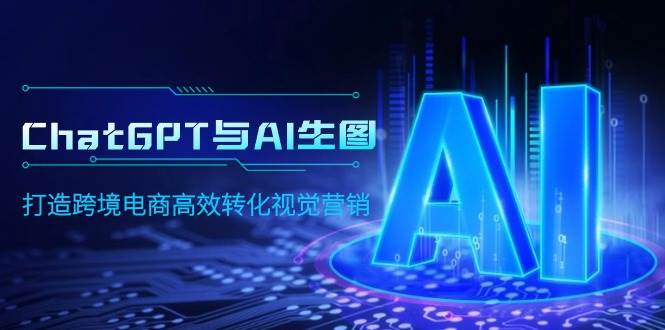 (9868期)ChatGPT与AI生图,打造跨境电商高效转化视觉营销网创吧-网创项目资源站-副业项目-创业项目-搞钱项目网创吧