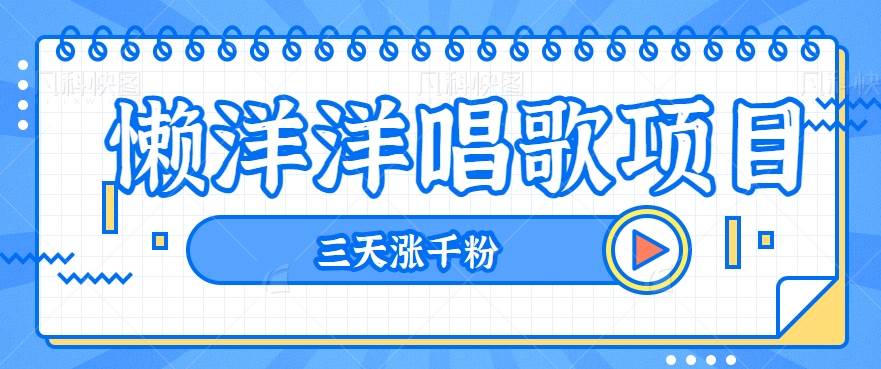 揭秘懒洋洋唱歌项目,三天涨千粉,每日收入300+【视频教程+素材】网创吧-网创项目资源站-副业项目-创业项目-搞钱项目网创吧