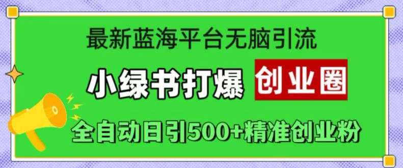 最新蓝海平台无脑引流,小绿书打爆创业圈,全自动日引500+精准创业粉网创吧-网创项目资源站-副业项目-创业项目-搞钱项目网创吧