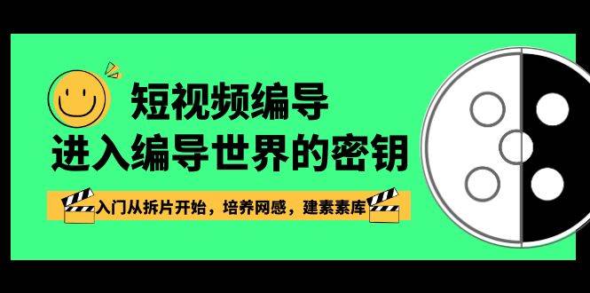 (8670期)短视频-编导进入编导世界的密钥,入门从拆片开始,培养网感,建素素库网创吧-网创项目资源站-副业项目-创业项目-搞钱项目网创吧