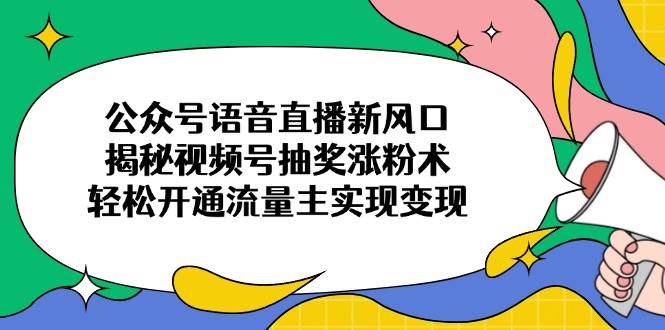 (14112期)公众号语音直播新风口,揭秘视频号抽奖涨粉术,轻松开通流量主实现变现网创吧-网创项目资源站-副业项目-创业项目-搞钱项目网创吧