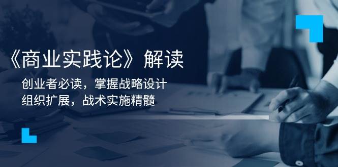 （13921期）《商业实践论》解读：创业者必读，掌握战略设计，组织扩展，战术实施精髓网创吧-网创项目资源站-副业项目-创业项目-搞钱项目网创吧