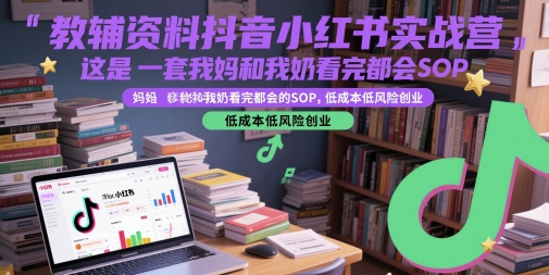 教辅资料抖音小红书实战营,这是一套我妈和我奶看完都会的SOP,低成本低风险创业网创吧-网创项目资源站-副业项目-创业项目-搞钱项目网创吧