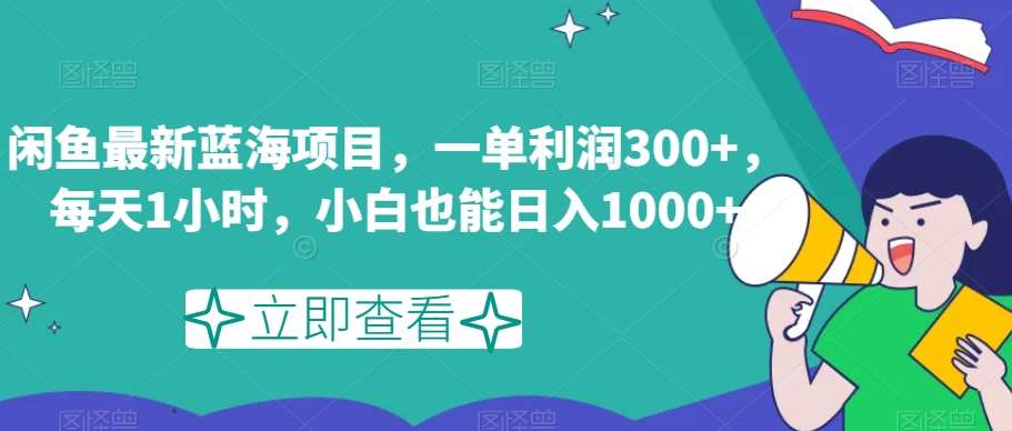 闲鱼最新蓝海项目,一单利润300+,每天1小时,小白也能日入1000+【揭秘】网创吧-网创项目资源站-副业项目-创业项目-搞钱项目网创吧