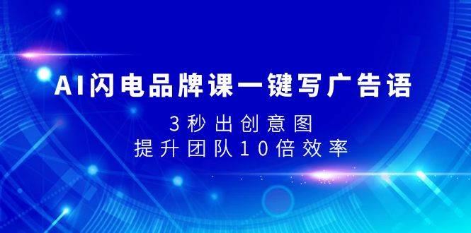(7783期)AI闪电品牌课一键写广告语,3秒出创意图,提升团队10倍效率网创吧-网创项目资源站-副业项目-创业项目-搞钱项目网创吧