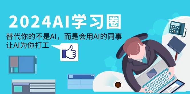 (9494期)2024-AI-学习圈:替代你的不是AI,而是会用AI的同事,让AI为你打工网创吧-网创项目资源站-副业项目-创业项目-搞钱项目网创吧