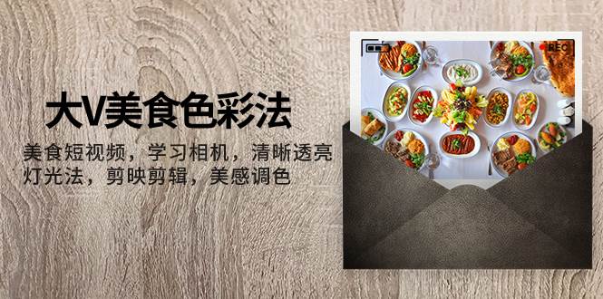 (7862期)大V-美食色彩法,美食短视频 学习相机 清晰透亮灯光法 剪映剪辑 美感调色网创吧-网创项目资源站-副业项目-创业项目-搞钱项目网创吧