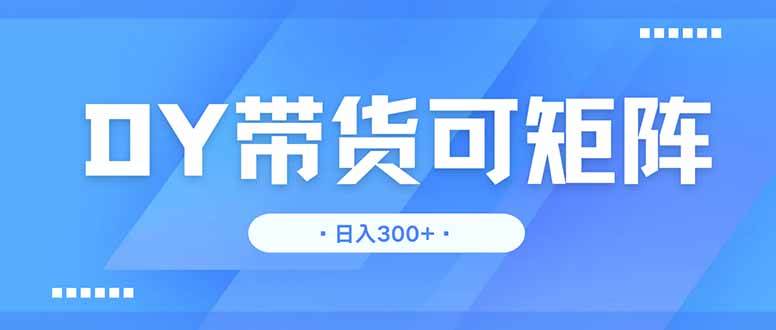 (14414期)DY带货,日入300+矩阵无上限网创吧-网创项目资源站-副业项目-创业项目-搞钱项目网创吧