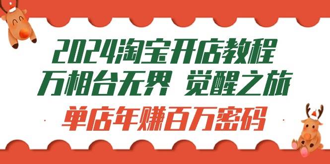 (9799期)2024淘宝开店教程-万相台无界 觉醒-之旅:单店年赚百万密码(99节视频课)网创吧-网创项目资源站-副业项目-创业项目-搞钱项目网创吧