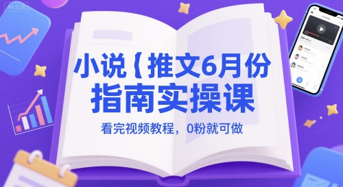 小说推文6月份指南实操课，看完视频教程，0粉就可做网创吧-网创项目资源站-副业项目-创业项目-搞钱项目网创吧