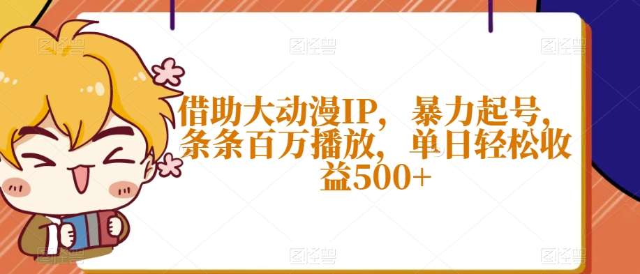 借助大动漫IP,暴力起号,条条百万播放,单日轻松收益500+【揭秘】网创吧-网创项目资源站-副业项目-创业项目-搞钱项目网创吧