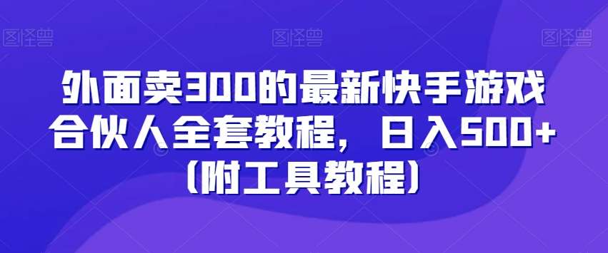 外面卖300的最新快手游戏合伙人全套教程,日入500+(附工具教程)网创吧-网创项目资源站-副业项目-创业项目-搞钱项目网创吧