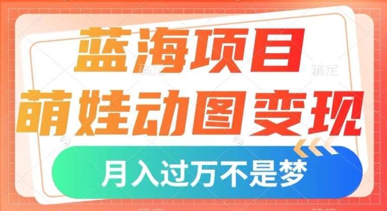 蓝海项目，萌娃动图变现，几分钟一个视频，小白也可直接入手，月入1w+【揭秘】网创吧-网创项目资源站-副业项目-创业项目-搞钱项目网创吧