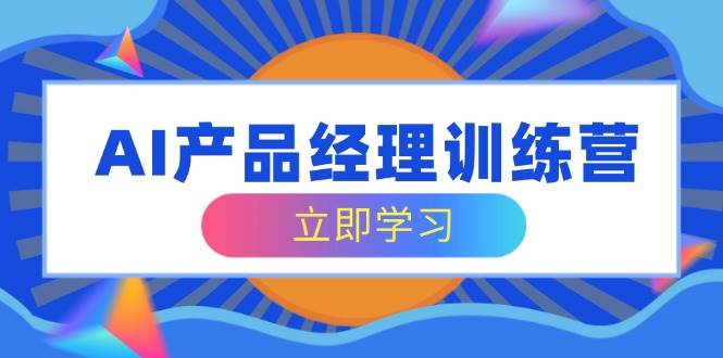(14521期)AI产品经理训练营,全面掌握核心知识体系,轻松应对求职转行挑战网创吧-网创项目资源站-副业项目-创业项目-搞钱项目网创吧