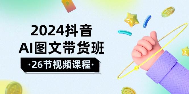 (10188期)2024抖音AI图文带货班:在这个赛道上 乘风破浪 拿到好效果(26节课)网创吧-网创项目资源站-副业项目-创业项目-搞钱项目网创吧