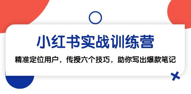 (12925期)小红书实战训练营:精准定位用户,传授六个技巧,助你写出爆款笔记网创吧-网创项目资源站-副业项目-创业项目-搞钱项目网创吧