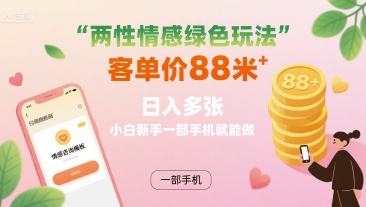 两性情感绿色玩法,客单价88米 日入多张,小白新手一部手机就能做网创吧-网创项目资源站-副业项目-创业项目-搞钱项目网创吧