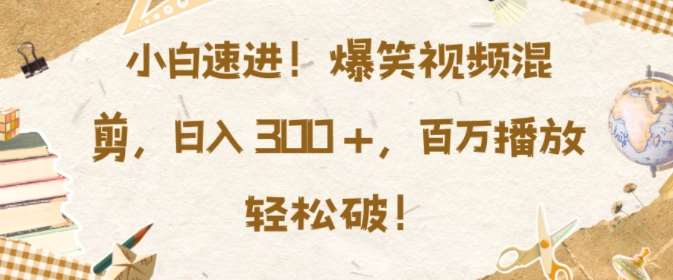 小白速进,爆笑视频混剪,日入3张,百万播放轻松破【揭秘】网创吧-网创项目资源站-副业项目-创业项目-搞钱项目网创吧