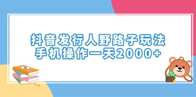 (14041期)抖音发行人野路子玩法,手机操作一天2000+网创吧-网创项目资源站-副业项目-创业项目-搞钱项目网创吧
