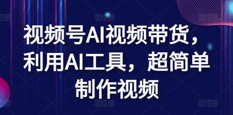 视频号AI视频带货，利用AI工具，超简单制作视频【揭秘】网创吧-网创项目资源站-副业项目-创业项目-搞钱项目网创吧