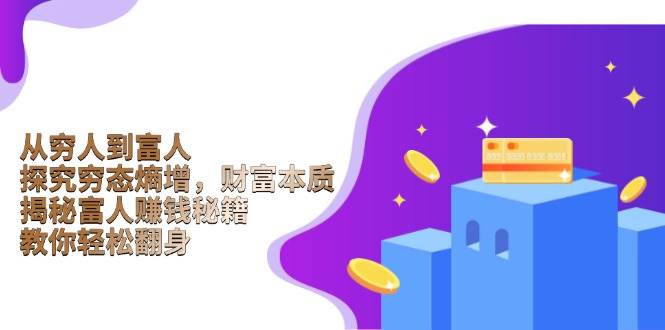 (13953期)从穷人到富人:探究穷态熵增,财富本质,揭秘富人赚钱秘籍,教你轻松翻身网创吧-网创项目资源站-副业项目-创业项目-搞钱项目网创吧