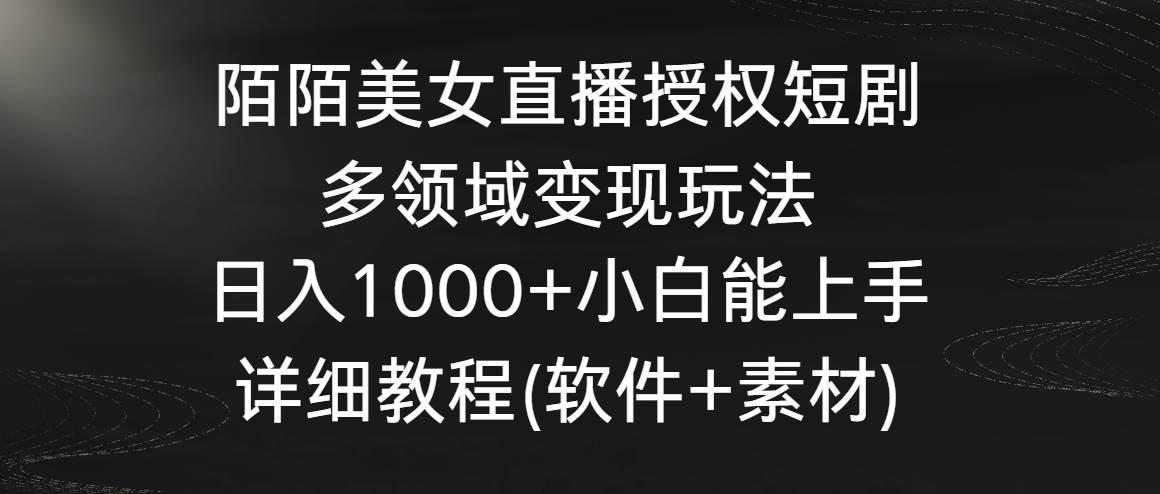 陌陌美女直播授权短剧,多领域变现玩法,日入1000+小白能上手,详细教程网创吧-网创项目资源站-副业项目-创业项目-搞钱项目网创吧