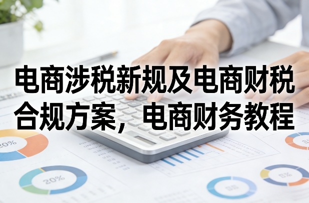 电商涉税新规及电商财税合规方案,电商财务教程网创吧-网创项目资源站-副业项目-创业项目-搞钱项目网创吧