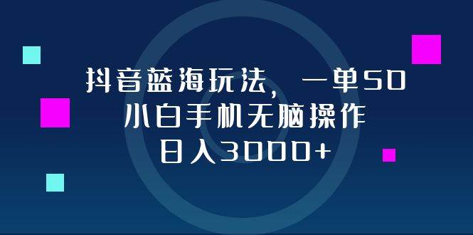 (12807期)抖音蓝海玩法,一单50,小白手机无脑操作,日入3000+网创吧-网创项目资源站-副业项目-创业项目-搞钱项目网创吧