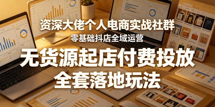 资深大佬个人电商实战社群,零基础抖店全域运营,无货源起店付费投放,全套落地玩法网创吧-网创项目资源站-副业项目-创业项目-搞钱项目网创吧