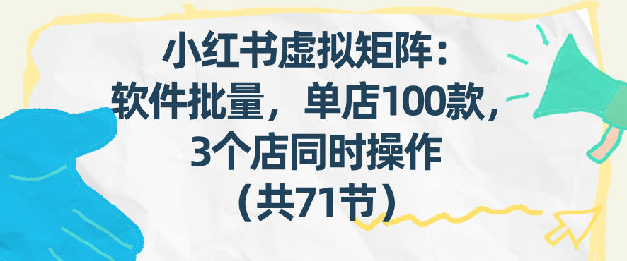小红书虚拟矩阵:软件批量发笔记,单店100款,3个店同时操作(共71节)网创吧-网创项目资源站-副业项目-创业项目-搞钱项目网创吧
