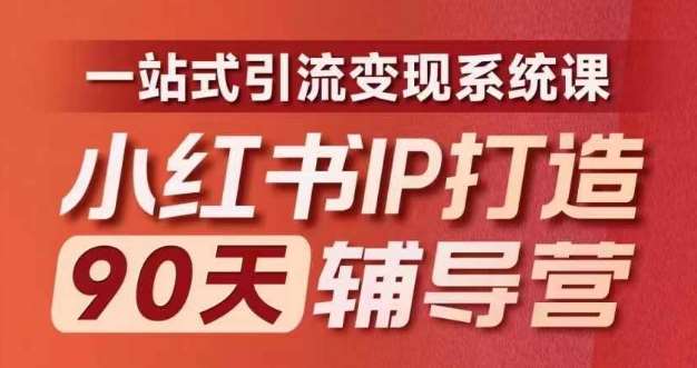 小红书IP打造90天辅导营(第十期)内容全面升级,一站式引流变现系统课网创吧-网创项目资源站-副业项目-创业项目-搞钱项目网创吧