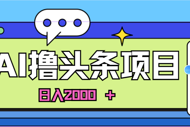 蓝海项目,AI撸头条,当天起号,第二天见收益,小白可做,日入2000+的好项目网创吧-网创项目资源站-副业项目-创业项目-搞钱项目网创吧