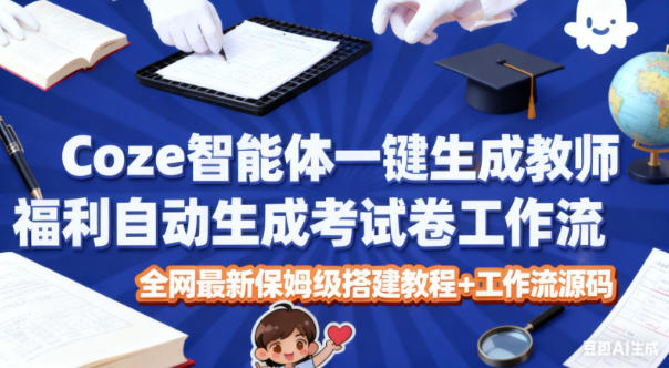 Coze智能体一键生成教师福利自动生成考试试卷工作流，全网最新保姆级搭建教程+工作流源码网创吧-网创项目资源站-副业项目-创业项目-搞钱项目网创吧