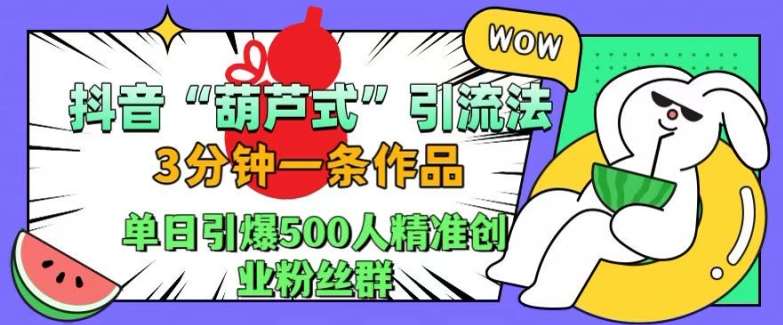 抖音葫芦式引流法，三分钟一条作品，单日引爆抖音500人精准创业粉丝群【揭秘】网创吧-网创项目资源站-副业项目-创业项目-搞钱项目网创吧