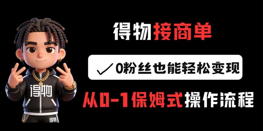 得物接商单，0粉丝也能轻松变现，从0-1保姆式操作流程网创吧-网创项目资源站-副业项目-创业项目-搞钱项目网创吧