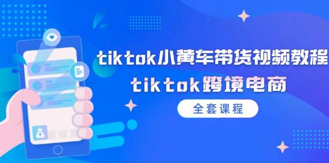 (12059期)tiktok小黄车带货视频教程,tiktok跨境电商(全套课程)网创吧-网创项目资源站-副业项目-创业项目-搞钱项目网创吧
