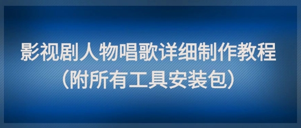 影视剧人物唱歌详细制作教程,点赞量动辄几十W(附所有工具安装包)网创吧-网创项目资源站-副业项目-创业项目-搞钱项目网创吧