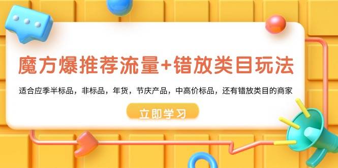 (8979期)魔方·爆推荐流量+错放类目玩法:适合应季半标品,非标品,年货,节庆产...网创吧-网创项目资源站-副业项目-创业项目-搞钱项目网创吧