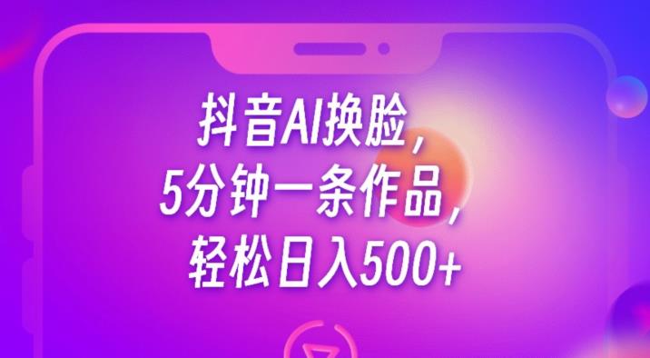 抖音AI换脸,5分钟一条作品,轻松日入500+【揭秘】网创吧-网创项目资源站-副业项目-创业项目-搞钱项目网创吧