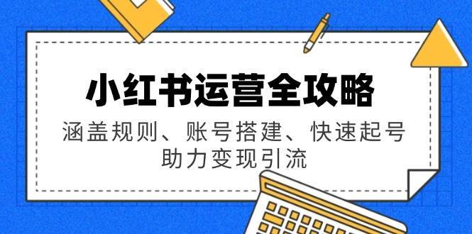 小红书运营全攻略:涵盖规则、账号搭建、快速起号,助力变现引流网创吧-网创项目资源站-副业项目-创业项目-搞钱项目网创吧