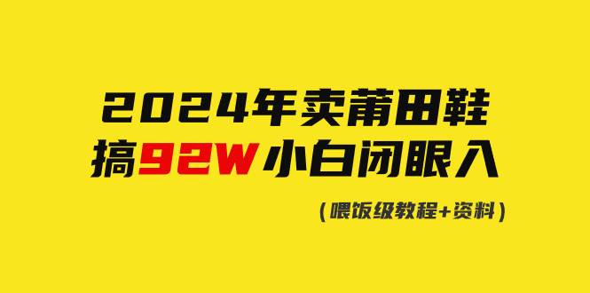 (9329期)2024年卖莆田鞋,搞了92W,小白闭眼操作!网创吧-网创项目资源站-副业项目-创业项目-搞钱项目网创吧